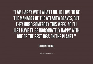 quote-Robert-Gibbs-i-am-happy-with-what-i-do-179253_1.png