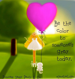 Be the color in someone's gray today