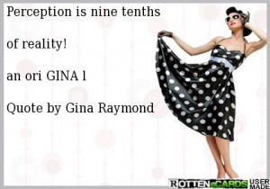 Perception is nine tenths of reality! an ori GINA l Quote by Gina ...