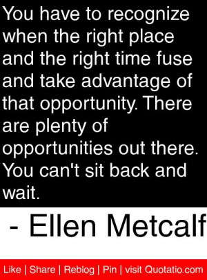 ... . You can't sit back and wait. - Ellen Metcalf #quotes #quotations