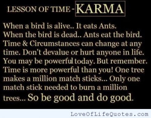 ... what goes around comes around its called karma karma cannot be denied