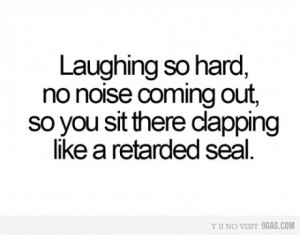 ... Out,So You Sit There Clapping Like a Retarded Seal ~ Laughter Quote