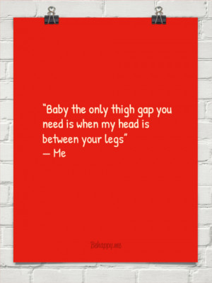 ... gap you need is when my head is between your legs” — me #134752