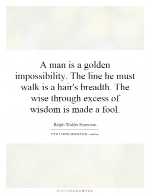 is a golden impossibility. The line he must walk is a hair's breadth ...