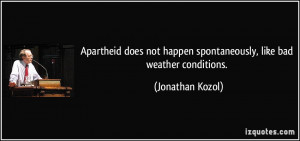 ... happen spontaneously, like bad weather conditions. - Jonathan Kozol