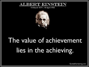 The value of achievement lies in the achieving. -Albert Einstein
