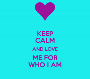 keep calm and love me for who i am keep calm and love me for who