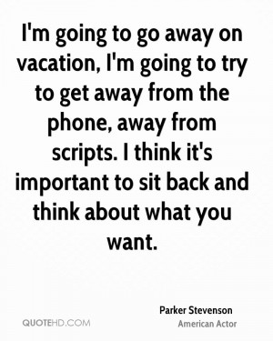 going to go away on vacation, I'm going to try to get away from ...