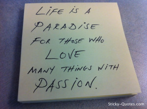 Life is a paradise for those who love many things with passion.