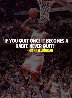 ... Jordan Quotes : If you quit once it becomes a habit. Never Quit
