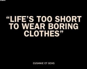 Life’s Too Short To Wear Boring Clothes. ” - Cushnie Et Ochs
