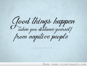 Good things happen when you distance yourself from negative people ...