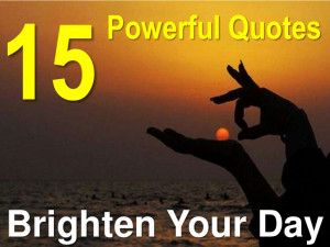 15 Powerful Quotes That Brighten Your Day!!!