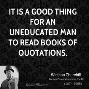 It is a good thing for an uneducated man to read books of quotations.