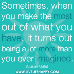 ... , it turns out being a lot more than you ever imagined. -Susan Gale