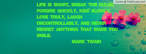 Life is short, break the rules, forgive quickly, kiss slowly, love ...