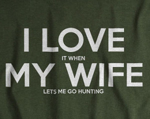 love my wife t shirt I love it when my wife lets me go hunting t ...