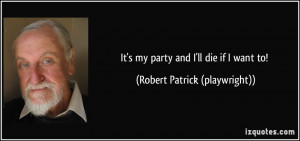 It's my party and I'll die if I want to! - Robert Patrick (playwright)