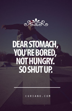 http://quotespictures.com/dear-stomach-youre-bored-not-hungry-so-shut ...