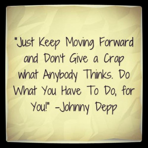 Just Keep Moving Forward and Don’t Give a Crap what Anybody Thinks ...