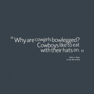 Quotes Picture: why are cowgirls bowlegged? cowboys like to eat with ...