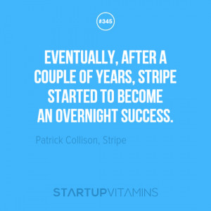 ... strated to become an overnight success.” Patrick Collison, Stripe