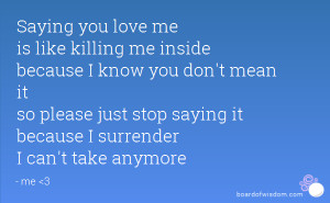 saying you love me is like killing me inside because i know you don t