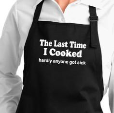 ... Time I Cooked, Hardly Anyone Got Sick. funny sayings apron black white