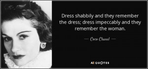 ... the dress; dress impeccably and they remember the woman. - Coco Chanel
