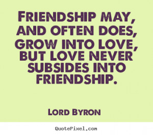 Love quotes - Friendship may, and often does, grow into love, but love ...