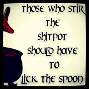 Seriously! People who talk shit and cause drama should lick the spoon!