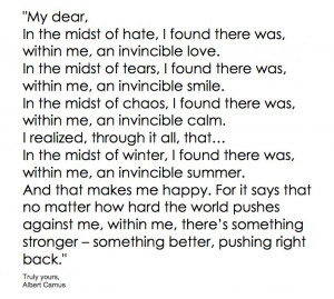 In the midst of hate, I found there was, within me an invincible love ...
