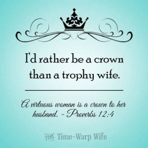 Trophy wife.....nah, I'm good. Proverbs 12:4 A virtuous woman is a ...