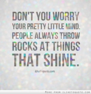 Don't you worry your pretty little mind. People always throw rocks at ...