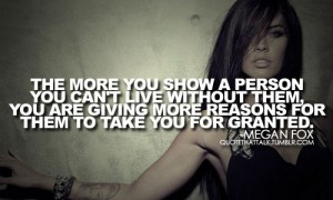 The more you show a person you can’t live without them, you are ...