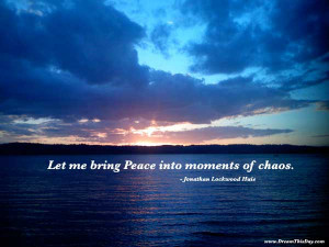 Let me bring peace into moments of chaos .