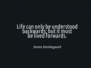 ... backwards; but it must be lived forwards - soren kierkegaard quotes