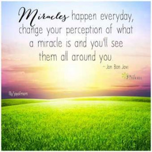 Miracles happen every day. Change your perception of what a miracle ...