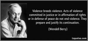 Violence breeds violence. Acts of violence committed in justice or in ...