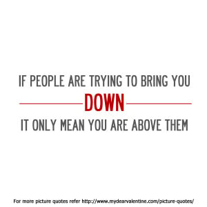 ... Trying To Bring You Down It Only Mean You Are Above Them ~ Flirt Quote