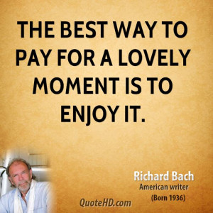 The best way to pay for a lovely moment is to enjoy it.