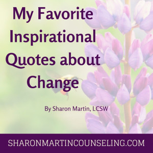 My Favorite Inspirational Quotes about Change by Sharon Martin, LCSW