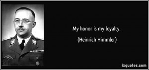 My honor is my loyalty. - Heinrich Himmler