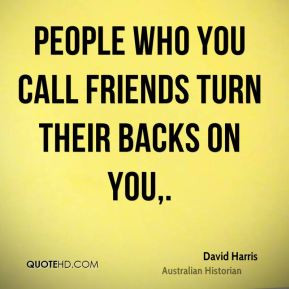 David Harris - People who you call friends turn their backs on you.
