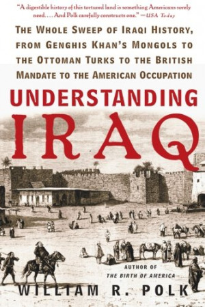 Understanding Iraq: The Whole Sweep of Iraqi History, from Genghis ...