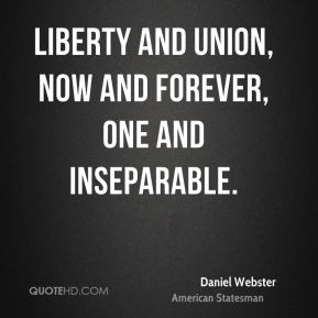 ... Webster - Liberty and Union, now and forever, one and inseparable