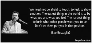 We need not be afraid to touch, to feel, to show emotion. The easiest ...