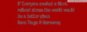 If Everyone smoked a Blunt. relived stress the world would be a better ...