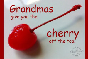 Grandmother Quote: Grandmas give you the cherry off the...