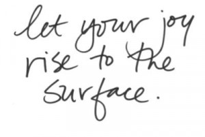 Let Your Joy Rise to the Surface ~ Joy Quote
